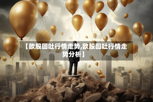 【欧股回吐行情走势,欧股回吐行情走势分析】