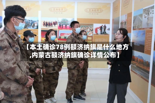 【本土确诊78例额济纳旗是什么地方,内蒙古额济纳旗确诊详情公布】