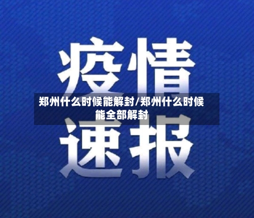 郑州什么时候能解封/郑州什么时候能全部解封