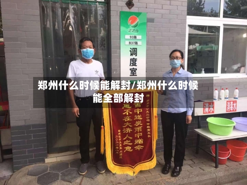 郑州什么时候能解封/郑州什么时候能全部解封