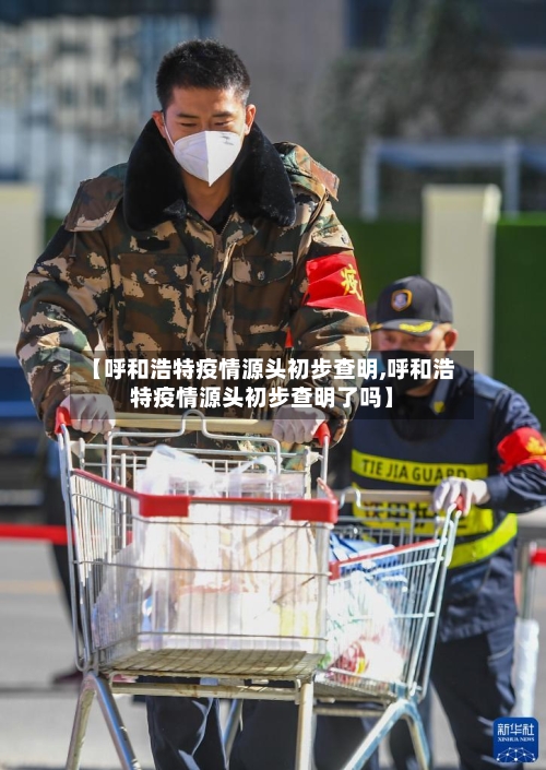 【呼和浩特疫情源头初步查明,呼和浩特疫情源头初步查明了吗】
