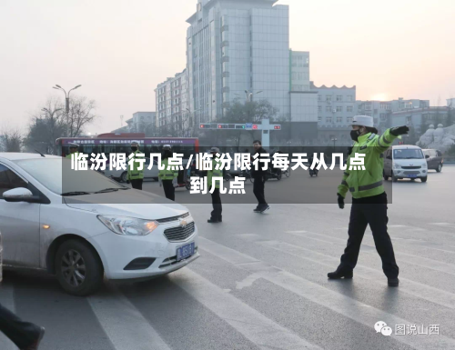 临汾限行几点/临汾限行每天从几点到几点