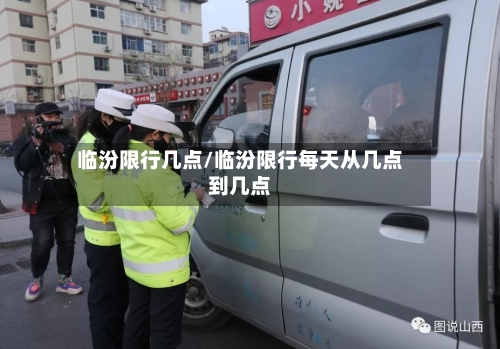 临汾限行几点/临汾限行每天从几点到几点
