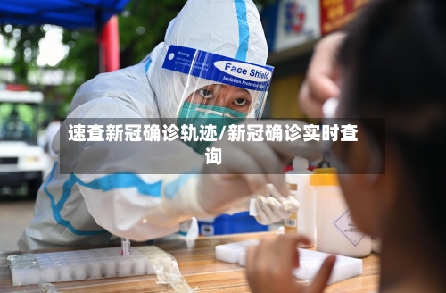 速查新冠确诊轨迹/新冠确诊实时查询