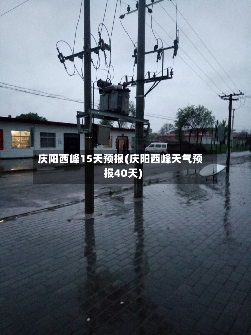 庆阳西峰15天预报(庆阳西峰天气预报40天)