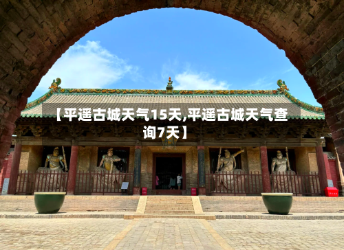【平遥古城天气15天,平遥古城天气查询7天】