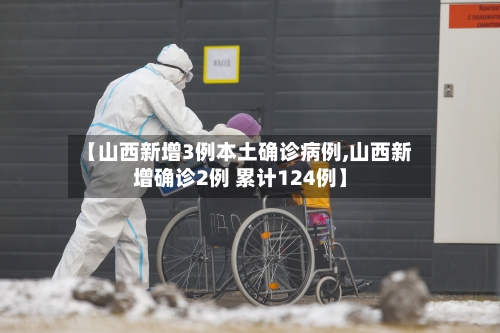 【山西新增3例本土确诊病例,山西新增确诊2例 累计124例】