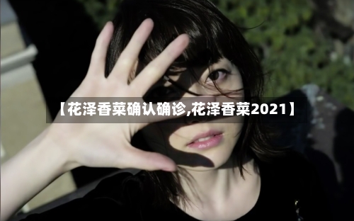 【花泽香菜确认确诊,花泽香菜2021】