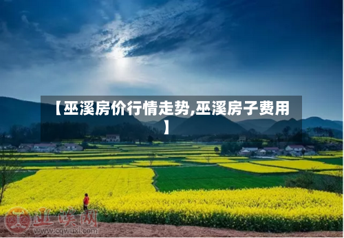 【巫溪房价行情走势,巫溪房子费用】