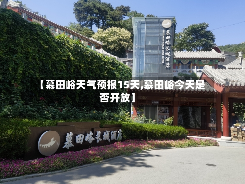 【慕田峪天气预报15天,慕田峪今天是否开放】