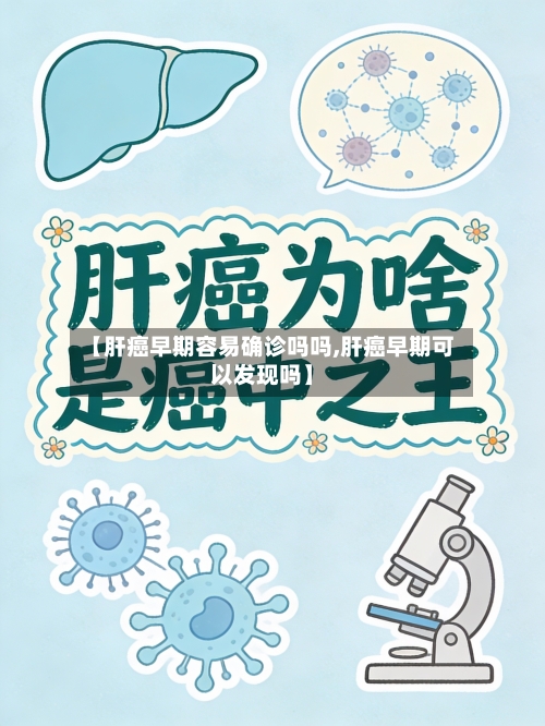 【肝癌早期容易确诊吗吗,肝癌早期可以发现吗】