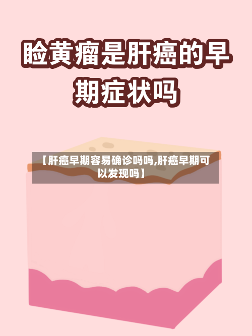 【肝癌早期容易确诊吗吗,肝癌早期可以发现吗】