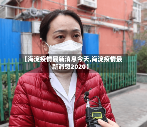 【海淀疫情最新消息今天,海淀疫情最新消息2020】