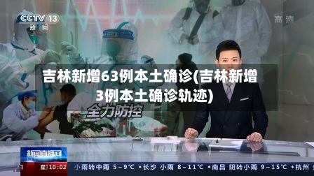 吉林新增63例本土确诊(吉林新增3例本土确诊轨迹)