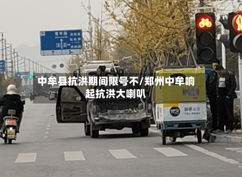 中牟县抗洪期间限号不/郑州中牟响起抗洪大喇叭