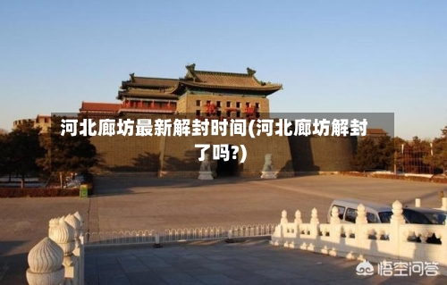 河北廊坊最新解封时间(河北廊坊解封了吗?)