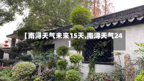 【南浔天气未来15天,南浔天气24】