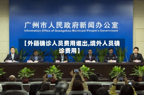 【外籍确诊人员费用谁出,境外人员确诊费用】
