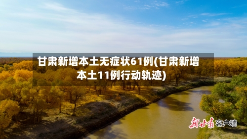 甘肃新增本土无症状61例(甘肃新增本土11例行动轨迹)