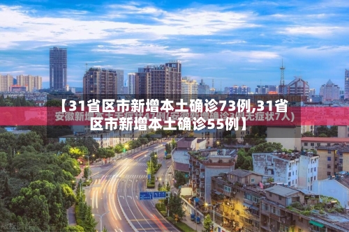 【31省区市新增本土确诊73例,31省区市新增本土确诊55例】