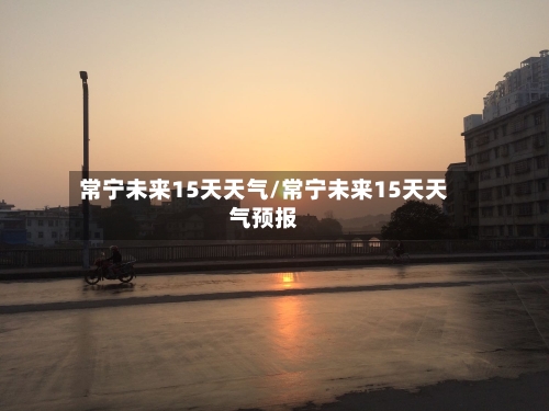 常宁未来15天天气/常宁未来15天天气预报