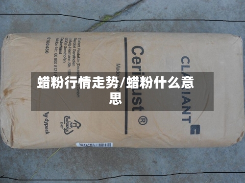 蜡粉行情走势/蜡粉什么意思