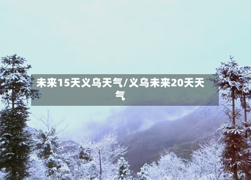 未来15天义乌天气/义乌未来20天天气