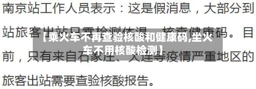 【乘火车不再查验核酸和健康码,坐火车不用核酸检测】