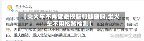 【乘火车不再查验核酸和健康码,坐火车不用核酸检测】