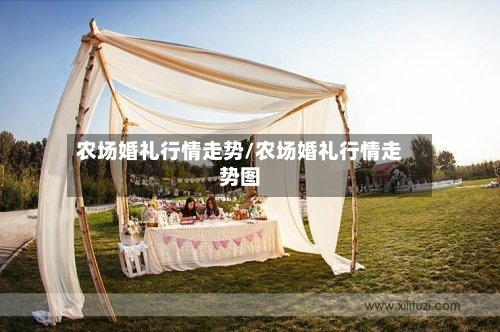 农场婚礼行情走势/农场婚礼行情走势图