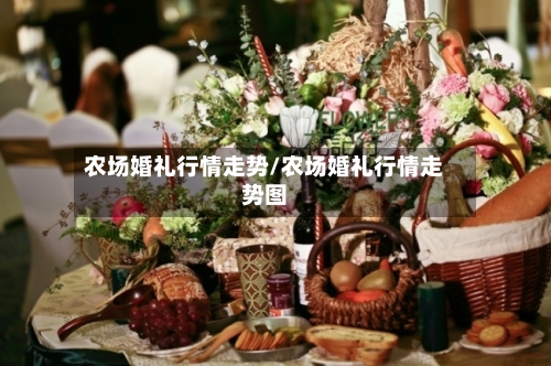 农场婚礼行情走势/农场婚礼行情走势图