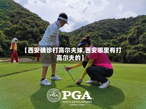 【西安确诊打高尔夫球,西安哪里有打高尔夫的】
