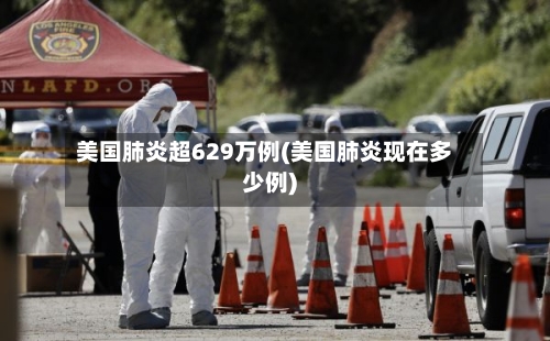 美国肺炎超629万例(美国肺炎现在多少例)