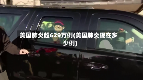 美国肺炎超629万例(美国肺炎现在多少例)
