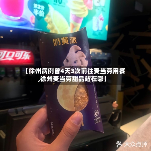 【徐州病例曾4天3次前往麦当劳用餐,徐州麦当劳甜品站在哪】