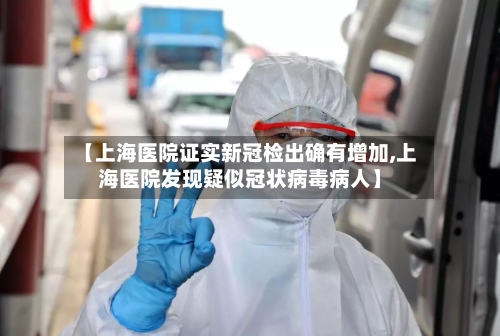 【上海医院证实新冠检出确有增加,上海医院发现疑似冠状病毒病人】