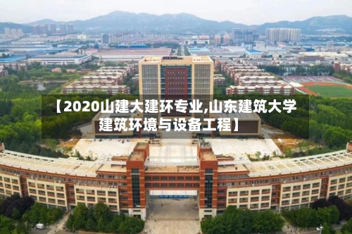 【2020山建大建环专业,山东建筑大学建筑环境与设备工程】