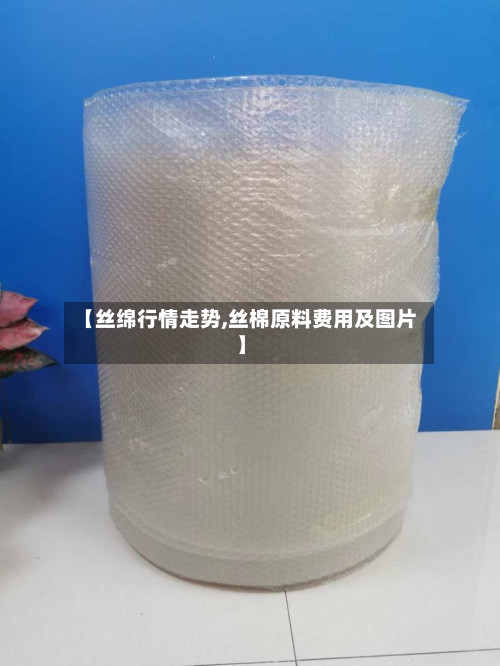 【丝绵行情走势,丝棉原料费用及图片】