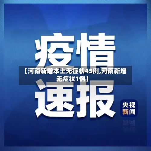 【河南新增本土无症状45例,河南新增无症状1例】