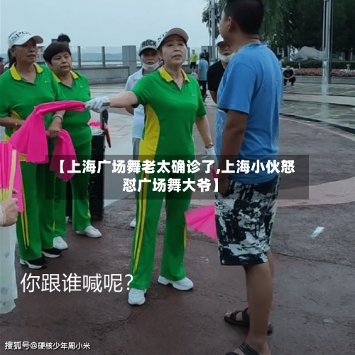 【上海广场舞老太确诊了,上海小伙怒怼广场舞大爷】