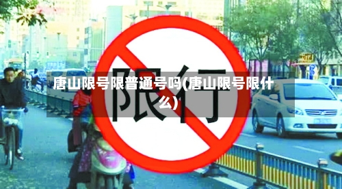 唐山限号限普通号吗(唐山限号限什么)