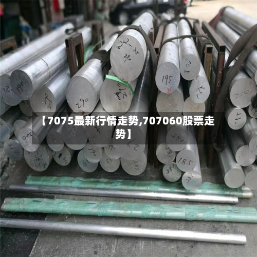 【7075最新行情走势,707060股票走势】