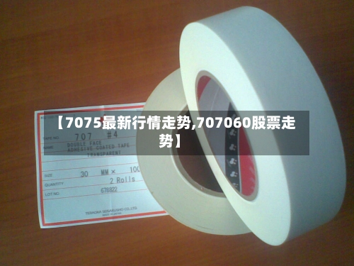 【7075最新行情走势,707060股票走势】