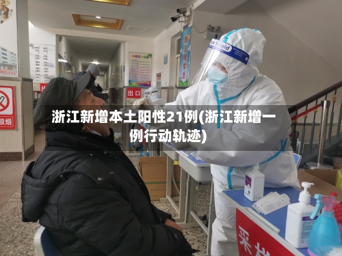 浙江新增本土阳性21例(浙江新增一例行动轨迹)