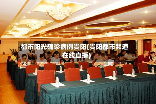 都市阳光确诊病例贵阳(贵阳都市频道在线直播)
