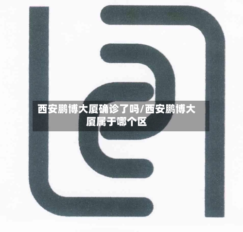 西安鹏博大厦确诊了吗/西安鹏博大厦属于哪个区