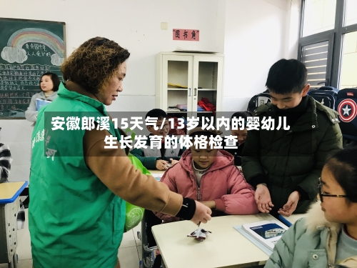 安徽郎溪15天气/13岁以内的婴幼儿生长发育的体格检查