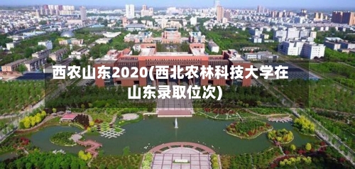 西农山东2020(西北农林科技大学在山东录取位次)