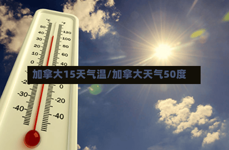 加拿大15天气温/加拿大天气50度