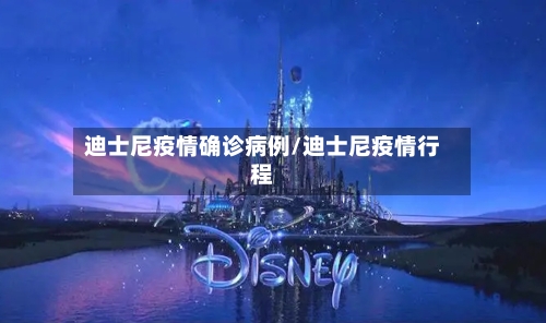 迪士尼疫情确诊病例/迪士尼疫情行程